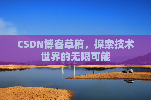 CSDN博客草稿，探索技术世界的无限可能